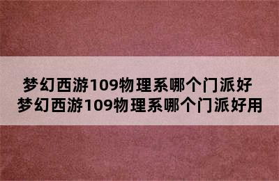 梦幻西游109物理系哪个门派好 梦幻西游109物理系哪个门派好用